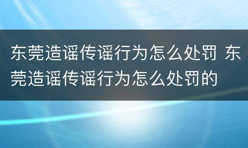 东莞造谣传谣行为怎么处罚 东莞造谣传谣行为怎么处罚的