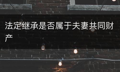 法定继承是否属于夫妻共同财产