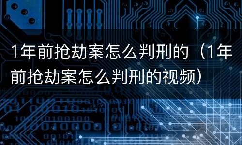 1年前抢劫案怎么判刑的（1年前抢劫案怎么判刑的视频）