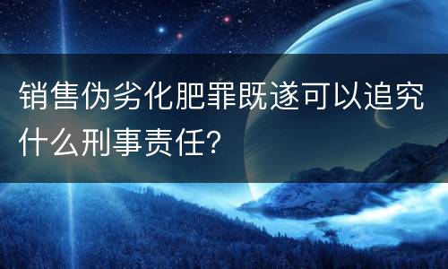 销售伪劣化肥罪既遂可以追究什么刑事责任？