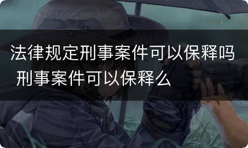 法律规定刑事案件可以保释吗 刑事案件可以保释么