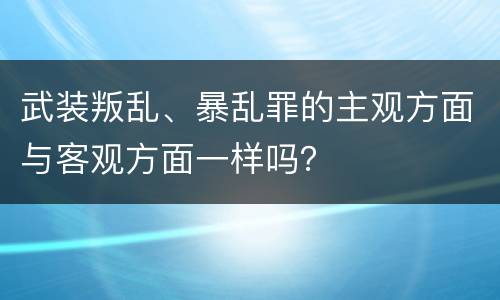 武装叛乱、暴乱罪的主观方面与客观方面一样吗？