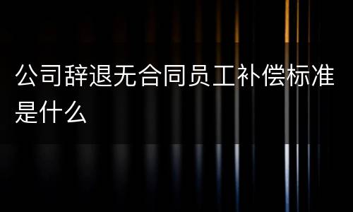 公司辞退无合同员工补偿标准是什么