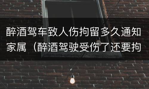 醉酒驾车致人伤拘留多久通知家属（醉酒驾驶受伤了还要拘留吗）