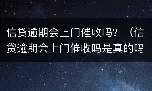 信贷逾期会上门催收吗？（信贷逾期会上门催收吗是真的吗）