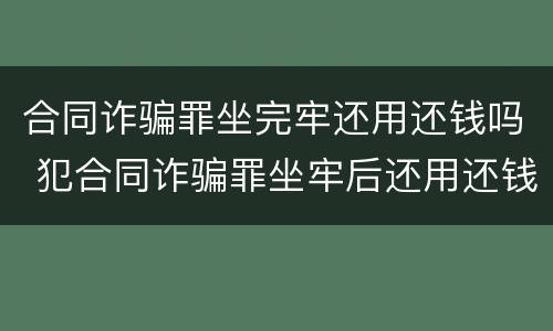 合同诈骗罪坐完牢还用还钱吗 犯合同诈骗罪坐牢后还用还钱吗