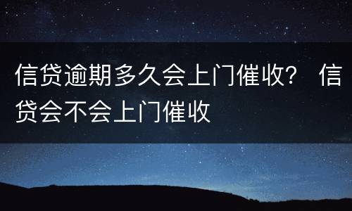 信贷逾期多久会上门催收？ 信贷会不会上门催收