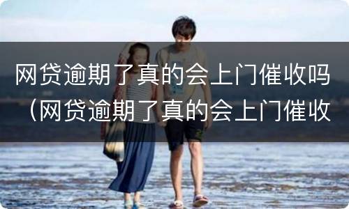 网贷逾期了真的会上门催收吗（网贷逾期了真的会上门催收吗知乎）