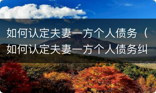 如何认定夫妻一方个人债务（如何认定夫妻一方个人债务纠纷）