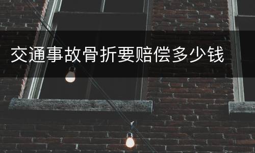 交通事故骨折要赔偿多少钱