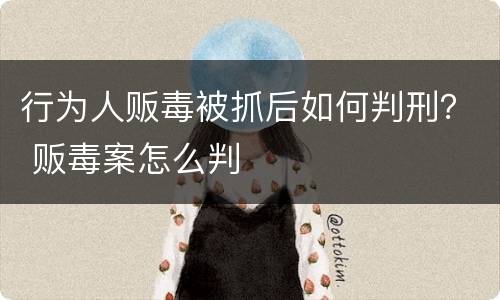 行为人贩毒被抓后如何判刑？ 贩毒案怎么判