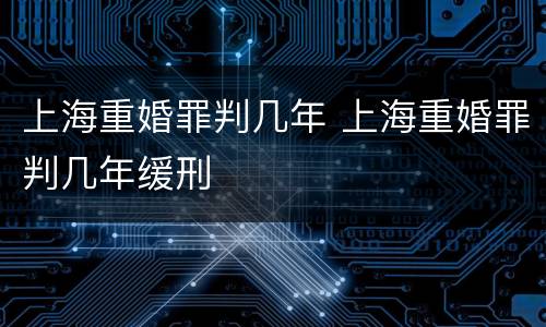 上海重婚罪判几年 上海重婚罪判几年缓刑