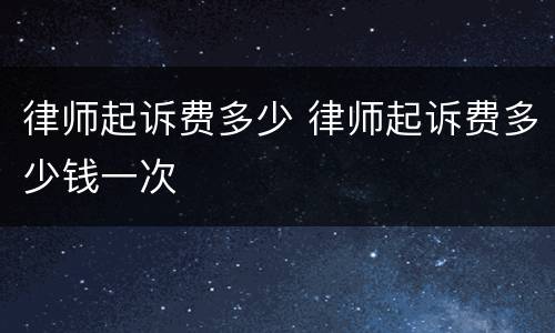 律师起诉费多少 律师起诉费多少钱一次