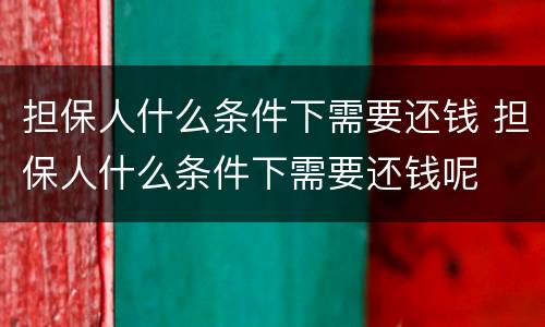 担保人什么条件下需要还钱 担保人什么条件下需要还钱呢
