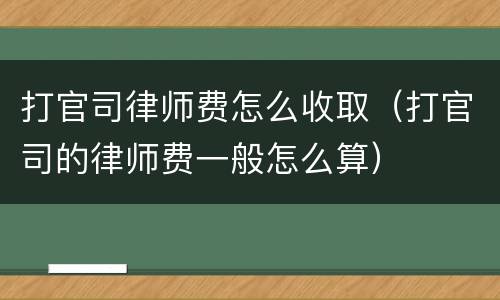 打官司律师费怎么收取（打官司的律师费一般怎么算）