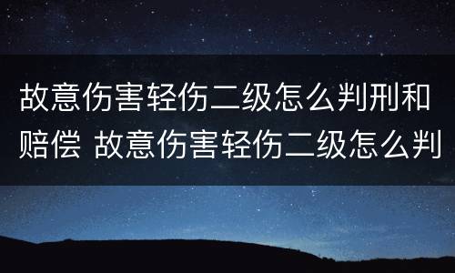 故意伤害轻伤二级怎么判刑和赔偿 故意伤害轻伤二级怎么判刑和赔偿主犯