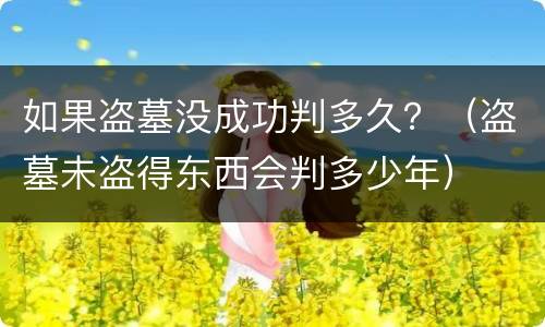 如果盗墓没成功判多久？（盗墓未盗得东西会判多少年）