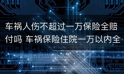 车祸人伤不超过一万保险全赔付吗 车祸保险住院一万以内全赔吗