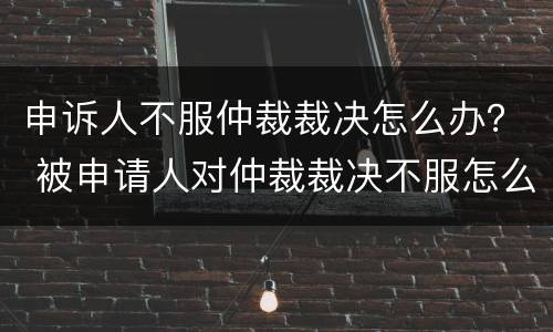 申诉人不服仲裁裁决怎么办？ 被申请人对仲裁裁决不服怎么办