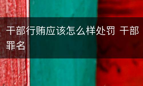 干部行贿应该怎么样处罚 干部罪名