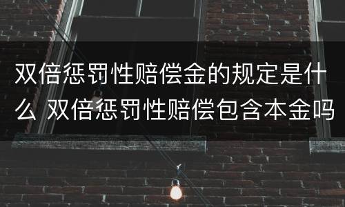 双倍惩罚性赔偿金的规定是什么 双倍惩罚性赔偿包含本金吗