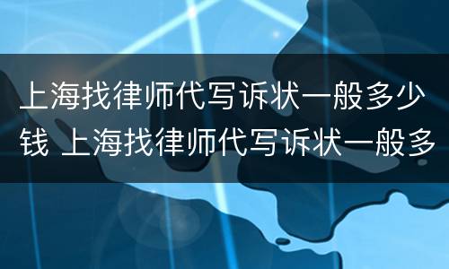 上海找律师代写诉状一般多少钱 上海找律师代写诉状一般多少钱一份