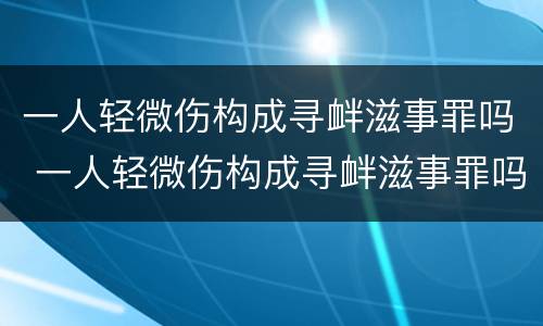 一人轻微伤构成寻衅滋事罪吗 一人轻微伤构成寻衅滋事罪吗