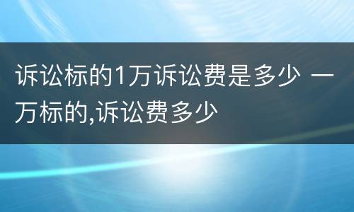 诉讼标的1万诉讼费是多少 一万标的,诉讼费多少