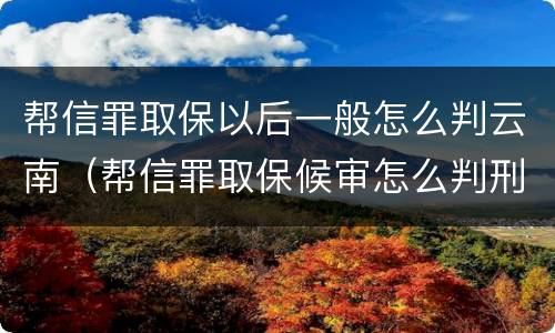 帮信罪取保以后一般怎么判云南（帮信罪取保候审怎么判刑）