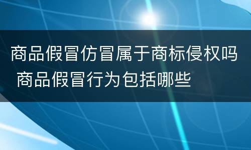 商品假冒仿冒属于商标侵权吗 商品假冒行为包括哪些