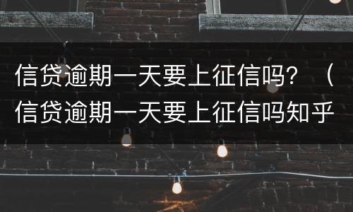 信贷逾期一天要上征信吗？（信贷逾期一天要上征信吗知乎）
