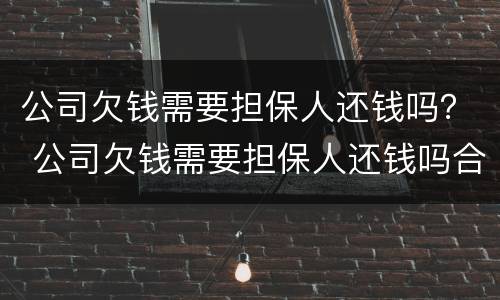 公司欠钱需要担保人还钱吗？ 公司欠钱需要担保人还钱吗合法吗