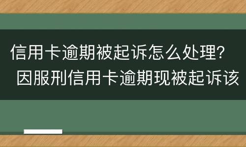 信用卡逾期被起诉怎么处理？ 因服刑信用卡逾期现被起诉该怎么做