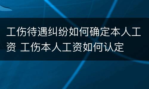 工伤待遇纠纷如何确定本人工资 工伤本人工资如何认定