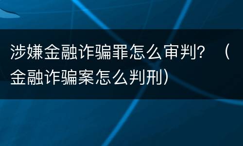 涉嫌金融诈骗罪怎么审判？（金融诈骗案怎么判刑）