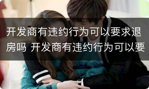 开发商有违约行为可以要求退房吗 开发商有违约行为可以要求退房吗合法吗