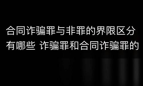 合同诈骗罪与非罪的界限区分有哪些 诈骗罪和合同诈骗罪的界限