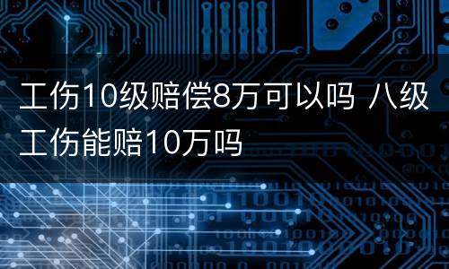 工伤10级赔偿8万可以吗 八级工伤能赔10万吗