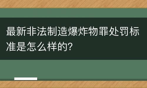 最新非法制造爆炸物罪处罚标准是怎么样的？