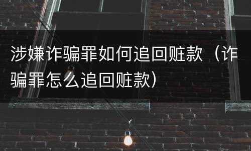 涉嫌诈骗罪如何追回赃款（诈骗罪怎么追回赃款）