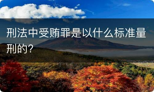 刑法中受贿罪是以什么标准量刑的?