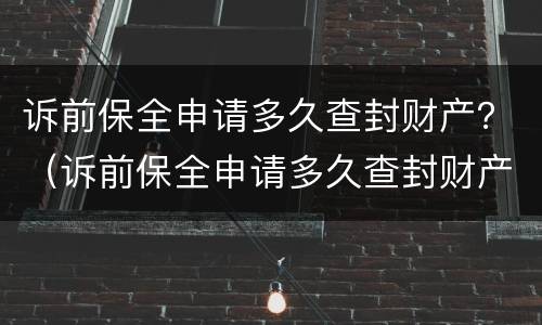 诉前保全申请多久查封财产？（诉前保全申请多久查封财产）