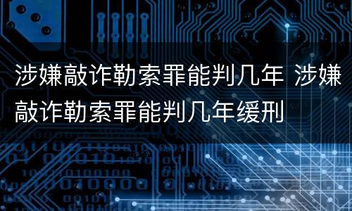 涉嫌敲诈勒索罪能判几年 涉嫌敲诈勒索罪能判几年缓刑