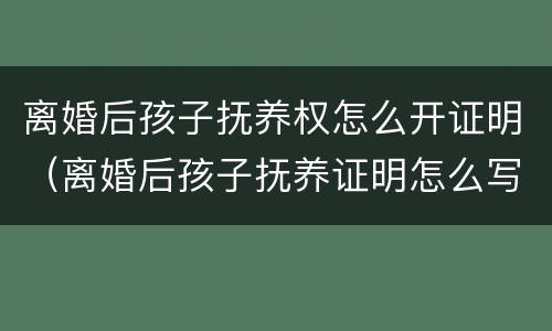 离婚后孩子抚养权怎么开证明（离婚后孩子抚养证明怎么写）