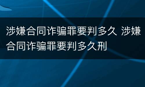 涉嫌合同诈骗罪要判多久 涉嫌合同诈骗罪要判多久刑
