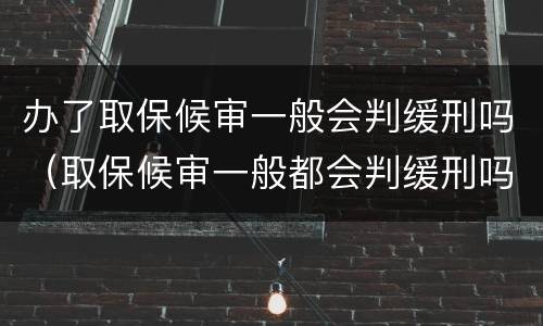 办了取保候审一般会判缓刑吗（取保候审一般都会判缓刑吗）