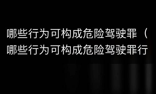 哪些行为可构成危险驾驶罪（哪些行为可构成危险驾驶罪行为）