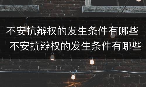 不安抗辩权的发生条件有哪些 不安抗辩权的发生条件有哪些