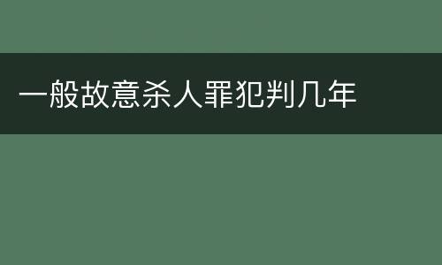 一般故意杀人罪犯判几年