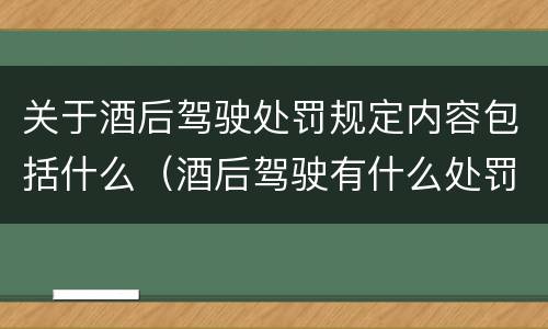 关于酒后驾驶处罚规定内容包括什么（酒后驾驶有什么处罚条例）